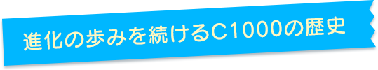進化の歩みを続けるC1000の歴史